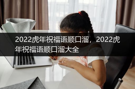 2022虎年祝福语顺口溜，2022虎年祝福语顺口溜大全